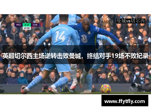 英超切尔西主场逆转击败曼城，终结对手19场不败纪录