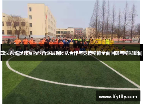 政法系统足球赛激烈角逐展现团队合作与竞技精神全面回顾与精彩瞬间