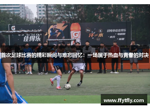 首次足球比赛的精彩瞬间与难忘回忆：一场属于热血与青春的对决