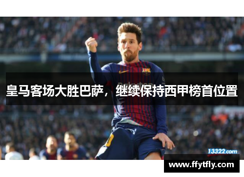皇马客场大胜巴萨，继续保持西甲榜首位置