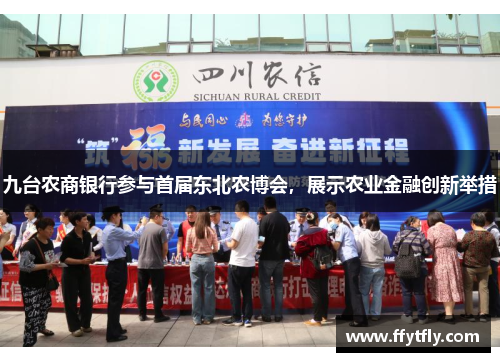 九台农商银行参与首届东北农博会，展示农业金融创新举措