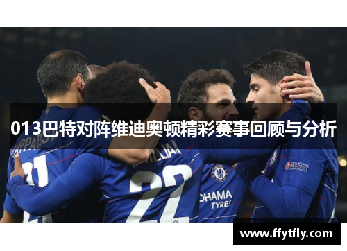 013巴特对阵维迪奥顿精彩赛事回顾与分析
