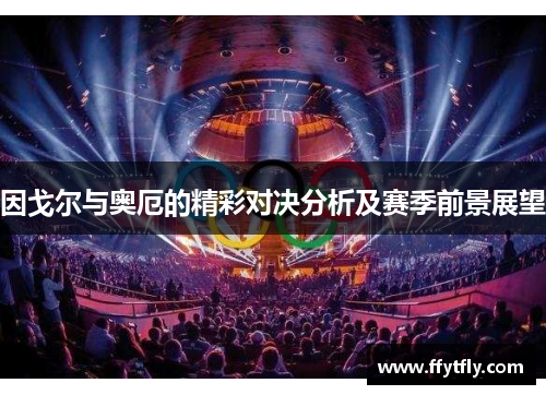 因戈尔与奥厄的精彩对决分析及赛季前景展望