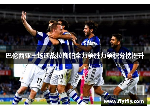 巴伦西亚主场迎战拉斯帕全力争胜力争积分榜提升