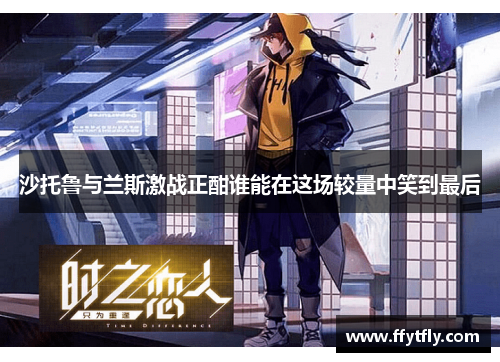 沙托鲁与兰斯激战正酣谁能在这场较量中笑到最后