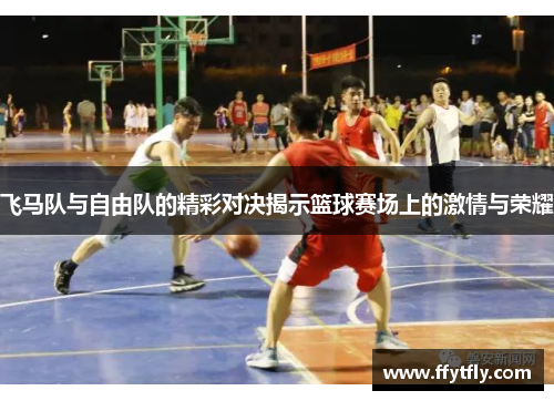 飞马队与自由队的精彩对决揭示篮球赛场上的激情与荣耀