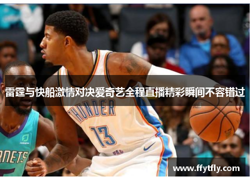 雷霆与快船激情对决爱奇艺全程直播精彩瞬间不容错过