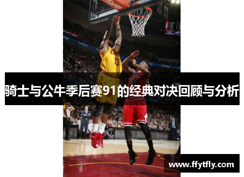 骑士与公牛季后赛91的经典对决回顾与分析